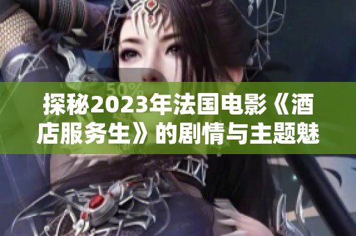 探秘2023年法国电影《酒店服务生》的剧情与主题魅力