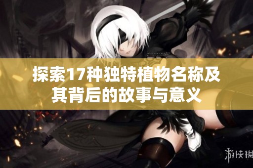 探索17种独特植物名称及其背后的故事与意义
