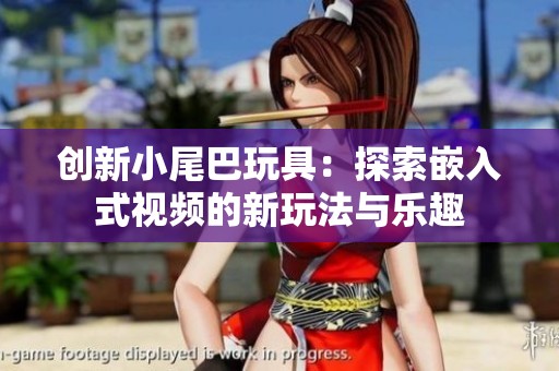 创新小尾巴玩具：探索嵌入式视频的新玩法与乐趣