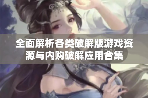 全面解析各类破解版游戏资源与内购破解应用合集
