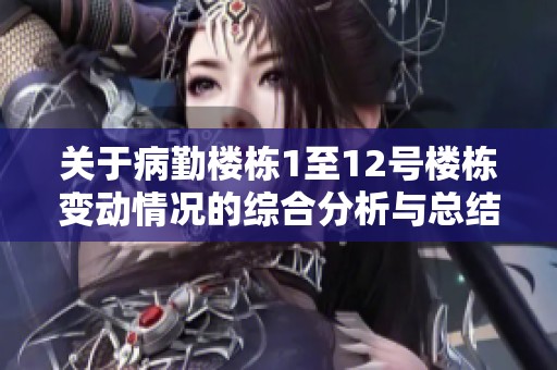 关于病勤楼栋1至12号楼栋变动情况的综合分析与总结