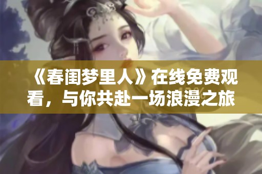 《春闺梦里人》在线免费观看，与你共赴一场浪漫之旅