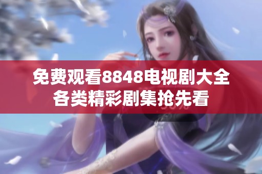 免费观看8848电视剧大全各类精彩剧集抢先看