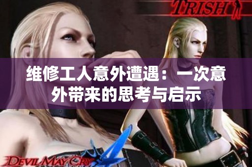 维修工人意外遭遇：一次意外带来的思考与启示
