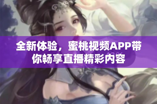全新体验，蜜桃视频APP带你畅享直播精彩内容