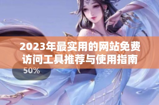 2023年最实用的网站免费访问工具推荐与使用指南