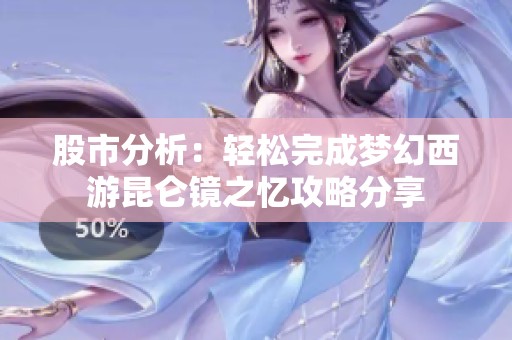 股市分析：轻松完成梦幻西游昆仑镜之忆攻略分享