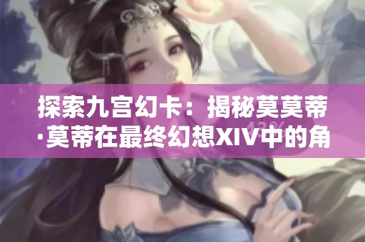 探索九宫幻卡：揭秘莫莫蒂·莫蒂在最终幻想XIV中的角色与故事