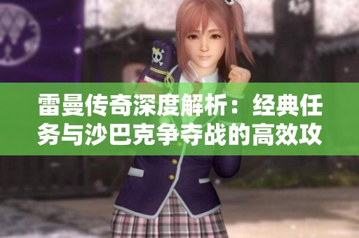雷曼传奇深度解析：经典任务与沙巴克争夺战的高效攻略技巧分享