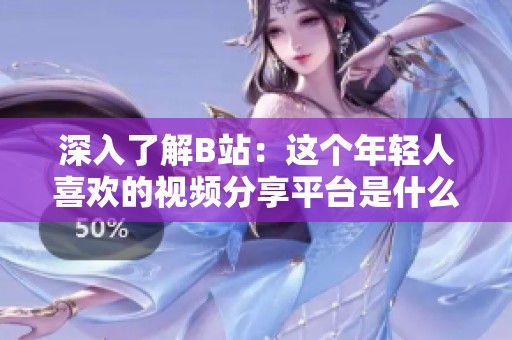 深入了解B站：这个年轻人喜欢的视频分享平台是什么样的？