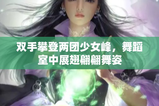 双手攀登两团少女峰，舞蹈室中展翅翩翩舞姿