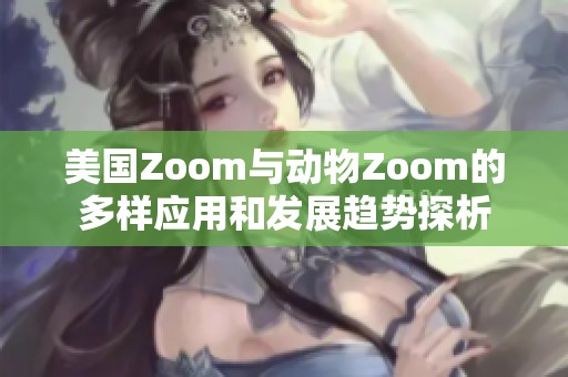 美国Zoom与动物Zoom的多样应用和发展趋势探析