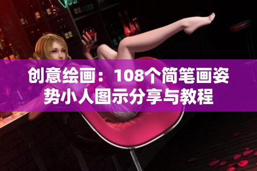 创意绘画：108个简笔画姿势小人图示分享与教程