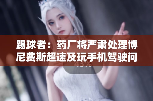 踢球者：药厂将严肃处理博尼费斯超速及玩手机驾驶问题
