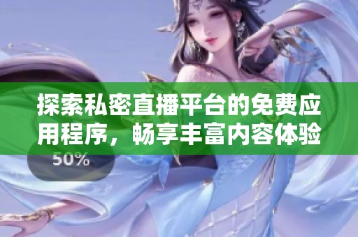 探索私密直播平台的免费应用程序，畅享丰富内容体验