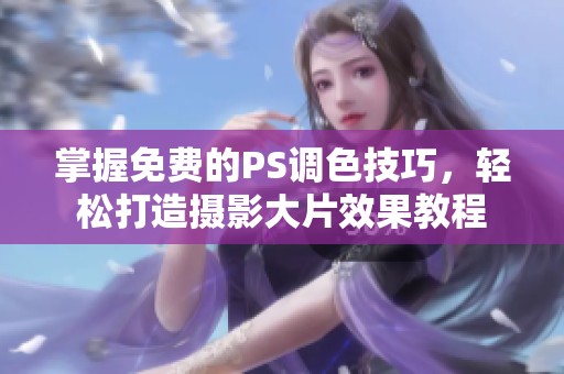 掌握免费的PS调色技巧，轻松打造摄影大片效果教程