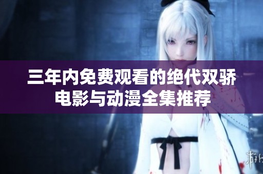三年内免费观看的绝代双骄电影与动漫全集推荐