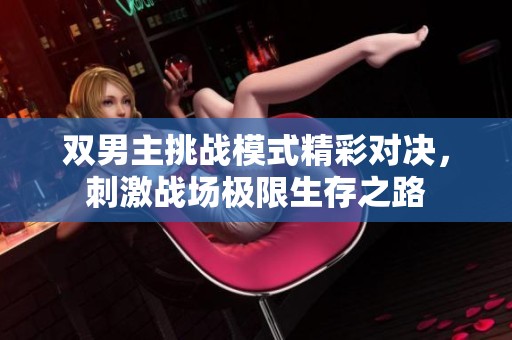 双男主挑战模式精彩对决，刺激战场极限生存之路