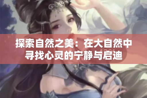 探索自然之美：在大自然中寻找心灵的宁静与启迪
