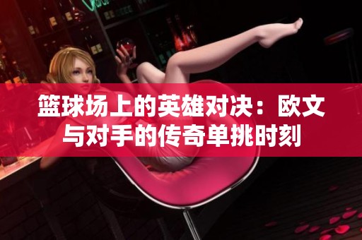 篮球场上的英雄对决：欧文与对手的传奇单挑时刻