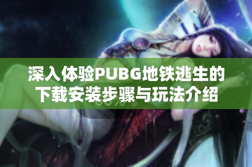 深入体验PUBG地铁逃生的下载安装步骤与玩法介绍