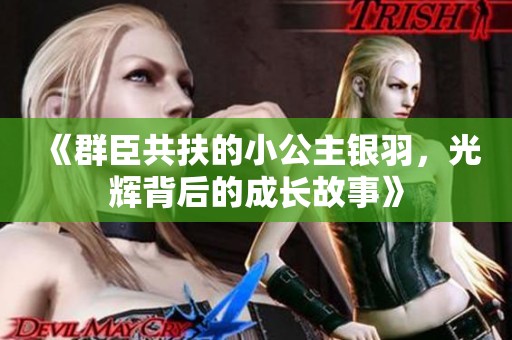《群臣共扶的小公主银羽，光辉背后的成长故事》