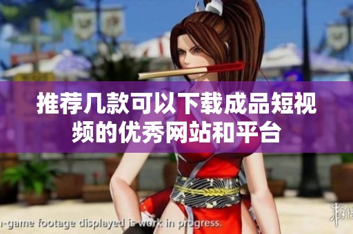 推荐几款可以下载成品短视频的优秀网站和平台