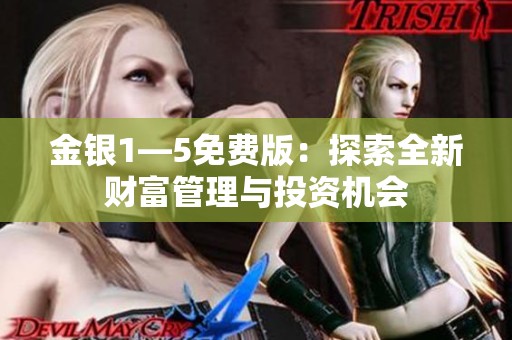 金银1—5免费版：探索全新财富管理与投资机会