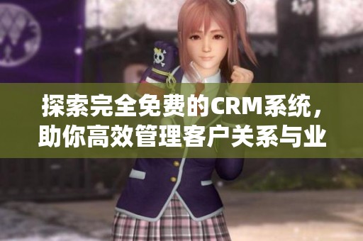 探索完全免费的CRM系统，助你高效管理客户关系与业务