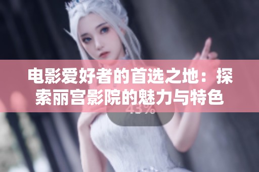 电影爱好者的首选之地：探索丽宫影院的魅力与特色