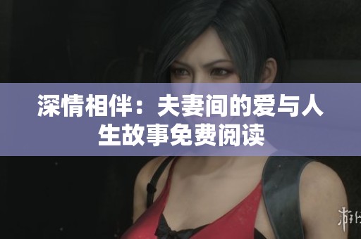 深情相伴：夫妻间的爱与人生故事免费阅读