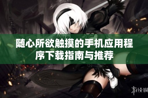 随心所欲触摸的手机应用程序下载指南与推荐