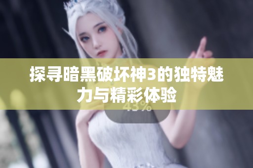 探寻暗黑破坏神3的独特魅力与精彩体验