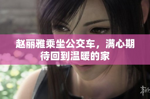赵丽雅乘坐公交车，满心期待回到温暖的家