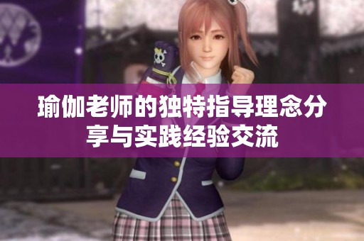 瑜伽老师的独特指导理念分享与实践经验交流