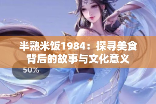 半熟米饭1984：探寻美食背后的故事与文化意义