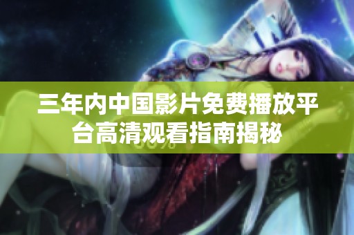 三年内中国影片免费播放平台高清观看指南揭秘
