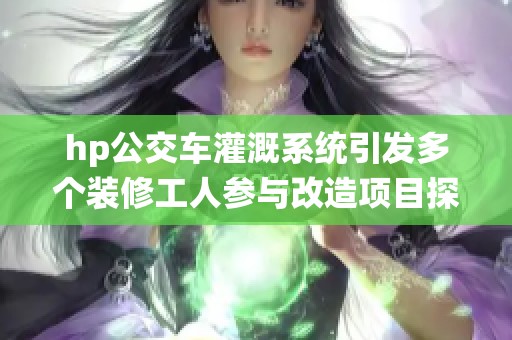 hp公交车灌溉系统引发多个装修工人参与改造项目探讨