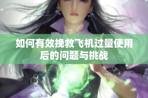 如何有效挽救飞机过量使用后的问题与挑战