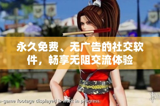 永久免费、无广告的社交软件，畅享无阻交流体验