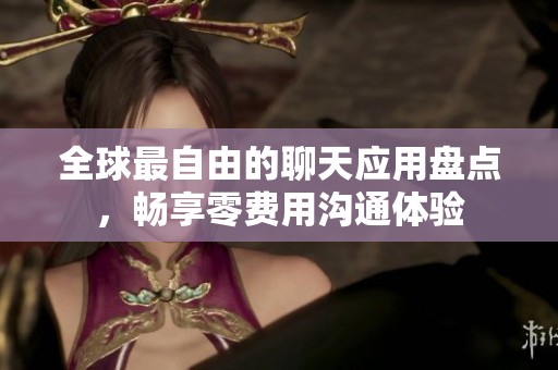 全球最自由的聊天应用盘点，畅享零费用沟通体验