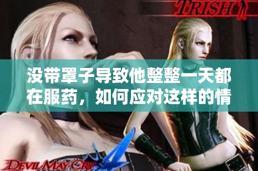 没带罩子导致他整整一天都在服药，如何应对这样的情况呢