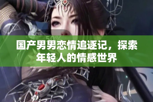 国产男男恋情追逐记，探索年轻人的情感世界