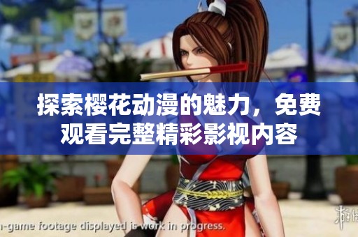 探索樱花动漫的魅力，免费观看完整精彩影视内容