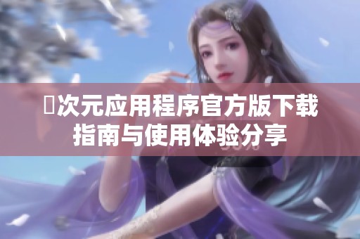 囧次元应用程序官方版下载指南与使用体验分享