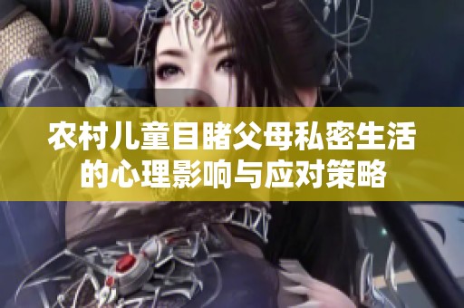 农村儿童目睹父母私密生活的心理影响与应对策略