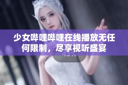 少女哔哩哔哩在线播放无任何限制，尽享视听盛宴