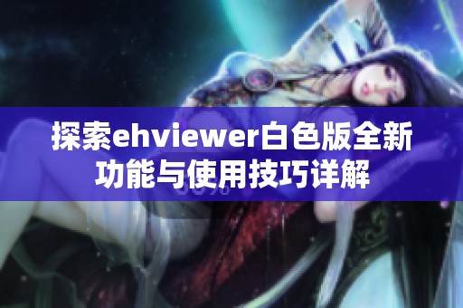 探索ehviewer白色版全新功能与使用技巧详解