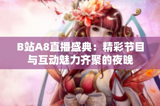 B站A8直播盛典：精彩节目与互动魅力齐聚的夜晚