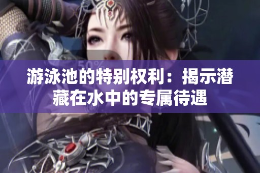 游泳池的特别权利：揭示潜藏在水中的专属待遇